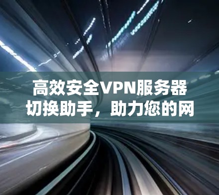 高效安全VPN服务器切换助手,助力您的网络安全与便捷 高效安全VPN服务器切换助手,助力您的网络安全与便捷