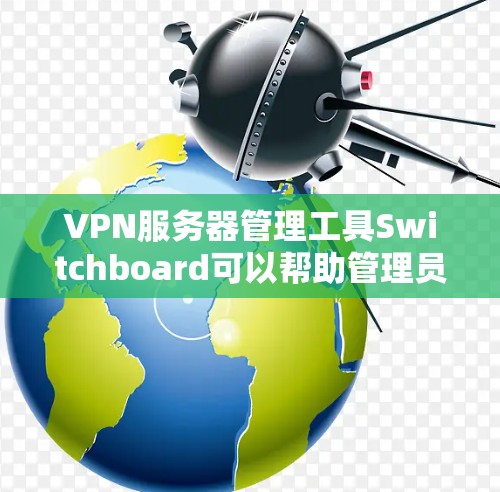 VPN服务器管理工具Switchboard可以帮助管理员管理和监控VPN服务器的在线状态、流量情况以及停用状态。以下是使用Switchboard的步骤 VPN服务器管理工具Switchboard可以帮助管理员管理和监控VPN服务器的在线状态、流量情况以及停用状态。以下是使用Switchboard的步骤