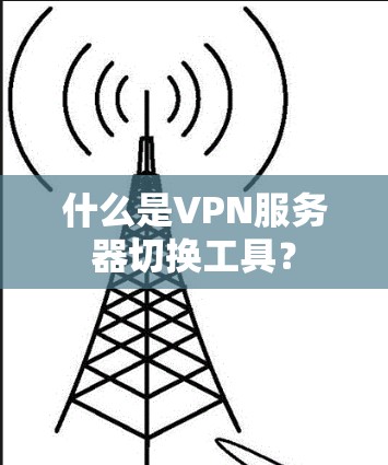 什么是VPN服务器切换工具? 什么是VPN服务器切换工具?