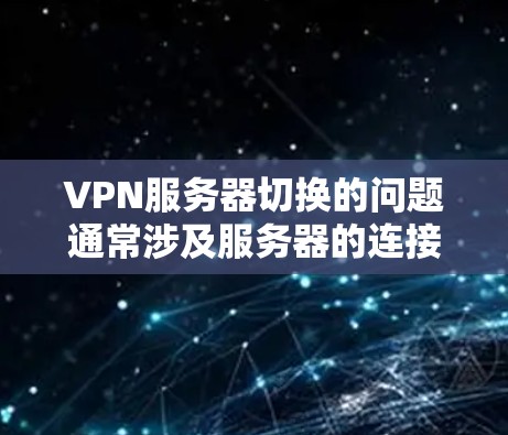 VPN服务器切换的问题通常涉及服务器的连接、防火墙的设置或其他网络配置。以下是一些可能涉及的问题和解决方案 VPN服务器切换的问题通常涉及服务器的连接、防火墙的设置或其他网络配置。以下是一些可能涉及的问题和解决方案