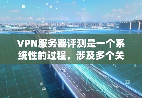 VPN服务器评测是一个系统性的过程,涉及多个关键因素。以下是对VPN服务器评测的全面总结 VPN服务器评测是一个系统性的过程,涉及多个关键因素。以下是对VPN服务器评测的全面总结