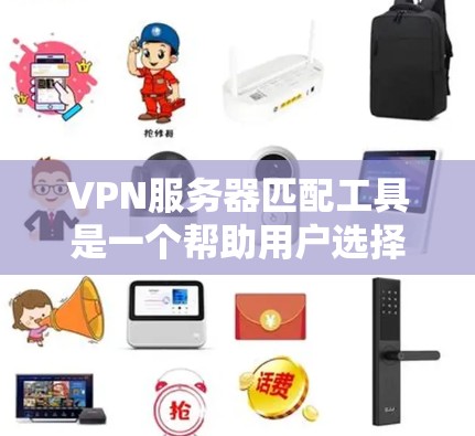 VPN服务器匹配工具是一个帮助用户选择适合自己的VPN服务器的工具。以下是一些步骤性的指南，帮助您更好地使用该工具