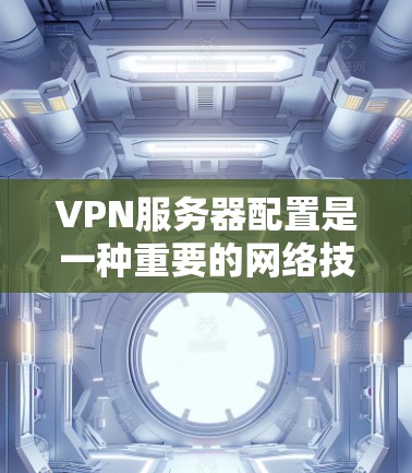 VPN服务器配置是一种重要的网络技术,用于保护个人或机构的数据安全。配置VPN服务器需要了解服务器的基本配置,包括IP地址、服务器端口、防火墙设置等。以下是一些常见的VPN服务器配置步骤和注意事项 VPN服务器配置是一种重要的网络技术,用于保护个人或机构的数据安全。配置VPN服务器需要了解服务器的基本配置,包括IP地址、服务器端口、防火墙设置等。以下是一些常见的VPN服务器配置步骤和注意事项