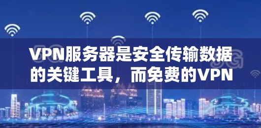 VPN服务器是安全传输数据的关键工具，而免费的VPN服务器确实存在一定的限制和使用场景。以下是对这些免费VPN服务器的详细总结