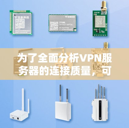 为了全面分析VPN服务器的连接质量，可以按照以下步骤进行评估