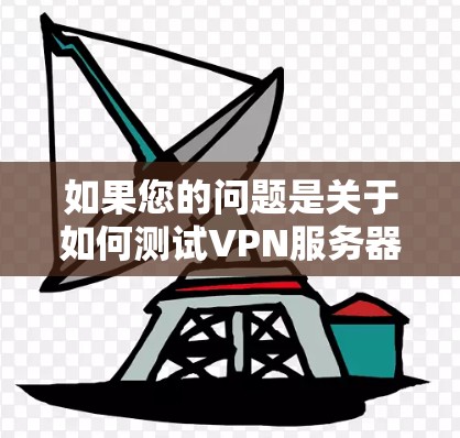 如果您的问题是关于如何测试VPN服务器的连接速度,或者您需要了解如何优化VPN连接的性能,以下是一些建议和步骤,帮助您进行测试和优化 如果您的问题是关于如何测试VPN服务器的连接速度,或者您需要了解如何优化VPN连接的性能,以下是一些建议和步骤,帮助您进行测试和优化