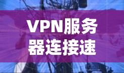 VPN服务器连接速度分析 VPN服务器连接速度分析