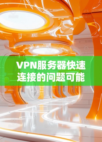 VPN服务器快速连接的问题可能由多个因素引起。以下是需要考虑的因素 VPN服务器快速连接的问题可能由多个因素引起。以下是需要考虑的因素