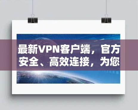 最新VPN客户端,官方安全、高效连接,为您的网络保驾护航! 最新VPN客户端,官方安全、高效连接,为您的网络保驾护航!