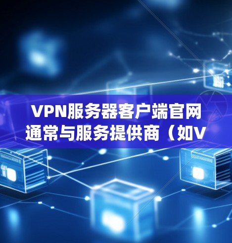 VPN服务器客户端官网通常与服务提供商(如VPS、OpenVPN、VGA等)合作运营。以下是一些常见的VPN服务器客户端官网 VPN服务器客户端官网通常与服务提供商(如VPS、OpenVPN、VGA等)合作运营。以下是一些常见的VPN服务器客户端官网