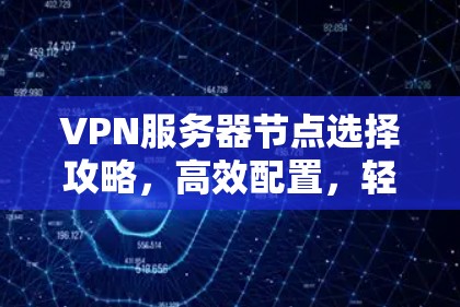 VPN服务器节点选择攻略，高效配置，轻松保护你的网络