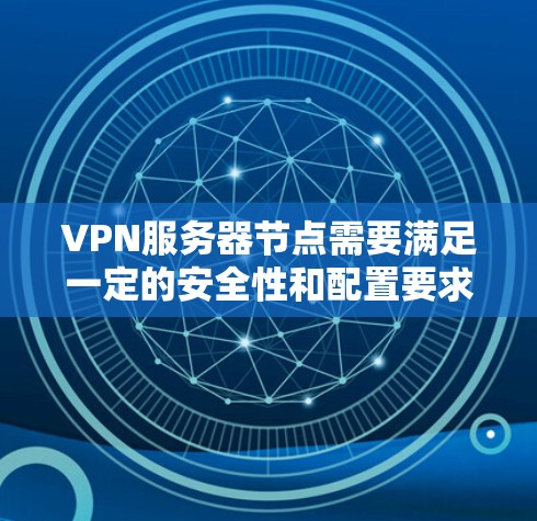 VPN服务器节点需要满足一定的安全性和配置要求，以下是一些通常推荐的服务器节点类型和IP地址范围，供您参考