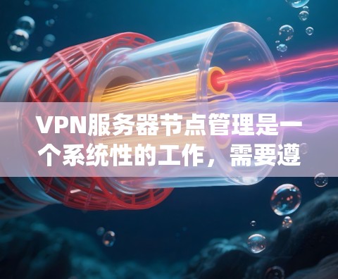 VPN服务器节点管理是一个系统性的工作，需要遵循以下步骤和策略