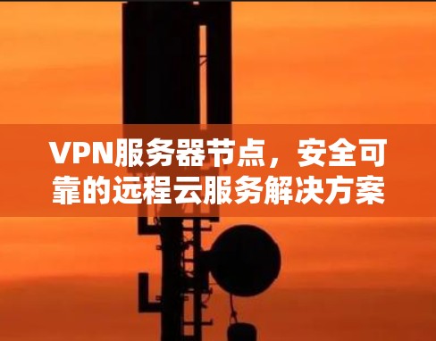 VPN服务器节点,安全可靠的远程云服务解决方案 VPN服务器节点,安全可靠的远程云服务解决方案
