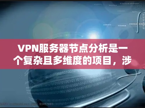 VPN服务器节点分析是一个复杂且多维度的项目,涉及多个方面和工具的综合运用。以下是对 VPN 网站服务器节点分析的详细总结 VPN服务器节点分析是一个复杂且多维度的项目,涉及多个方面和工具的综合运用。以下是对 VPN 网站服务器节点分析的详细总结