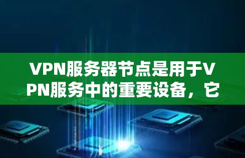 VPN服务器节点是用于VPN服务中的重要设备，它们负责接收用户的数据、连接到服务器、处理加密、管理防火墙等。以下是一些常见的VPN服务器节点类型及其基本配置