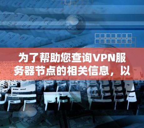 为了帮助您查询VPN服务器节点的相关信息，以下是一些使用的方法和步骤