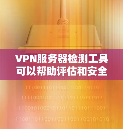 VPN服务器检测工具可以帮助评估和安全评估VPN服务器的权限、安全性和漏洞。以下是一些常用的VPN服务器检测工具