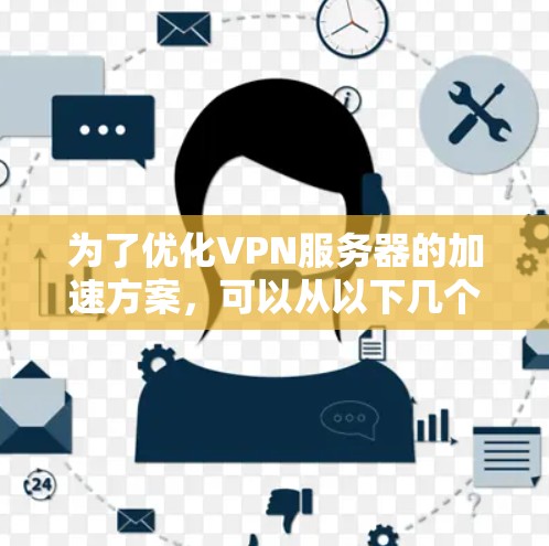 为了优化VPN服务器的加速方案，可以从以下几个方面入手