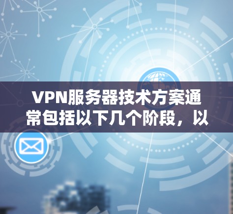 VPN服务器技术方案通常包括以下几个阶段，以下是其技术方案的详细描述