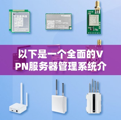 以下是一个全面的VPN服务器管理系统介绍，涵盖其基本配置和管理步骤