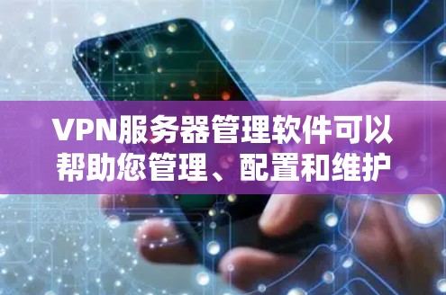 VPN服务器管理软件可以帮助您管理、配置和维护VPN服务器，确保数据安全和隐私保护。以下是一些常用VPN服务器管理软件及其功能的简要说明