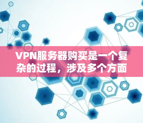 VPN服务器购买是一个复杂的过程，涉及多个方面，包括选择合适的服务器、配置、维护以及售后服务。以下是一些关键步骤和注意事项