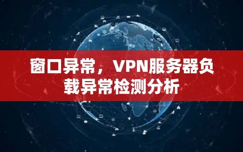 窗口异常,VPN服务器负载异常检测分析 窗口异常,VPN服务器负载异常检测分析