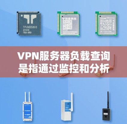 VPN服务器负载查询是指通过监控和分析VPN服务器的连接请求来评估其负载情况的过程。通过负载查询，可以了解服务器的带宽、响应时间以及潜在的连接问题，从而优化服务器配置和网络环境