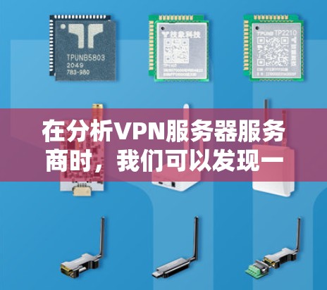 在分析VPN服务器服务商时，我们可以发现一些主要的挑战和改进方向。以下是针对这些问题的详细分析和改进建议