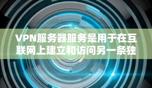 VPN服务器服务是用于在互联网上建立和访问另一条独立网络环境的网络技术,主要包含以下功能 VPN服务器服务是用于在互联网上建立和访问另一条独立网络环境的网络技术,主要包含以下功能