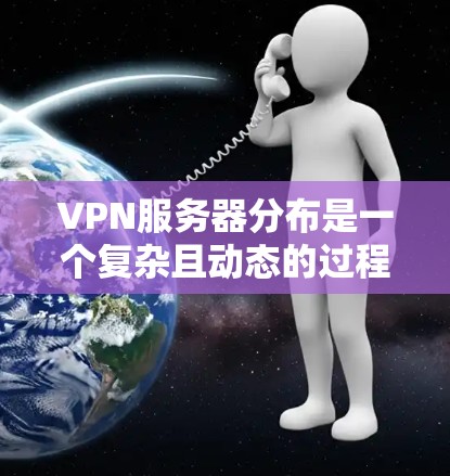 VPN服务器分布是一个复杂且动态的过程,以下是对 VPN 服务器分布情况的详细分析 VPN服务器分布是一个复杂且动态的过程,以下是对 VPN 服务器分布情况的详细分析