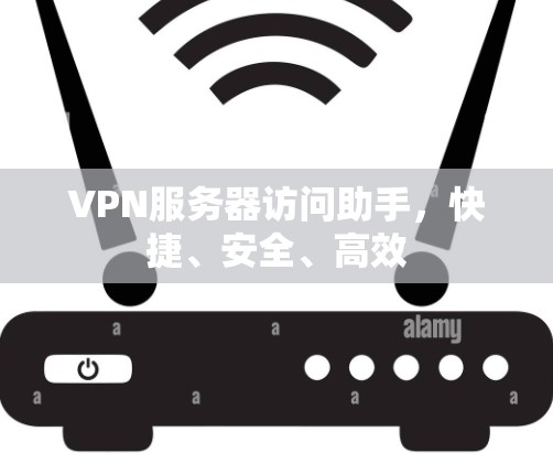 VPN服务器访问助手,快捷、安全、高效 VPN服务器访问助手,快捷、安全、高效