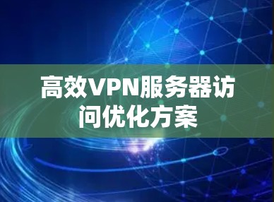高效VPN服务器访问优化方案