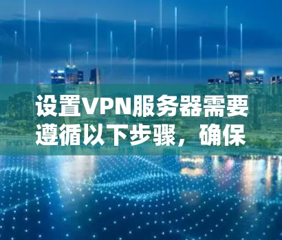 设置VPN服务器需要遵循以下步骤,确保安全和正确 设置VPN服务器需要遵循以下步骤,确保安全和正确