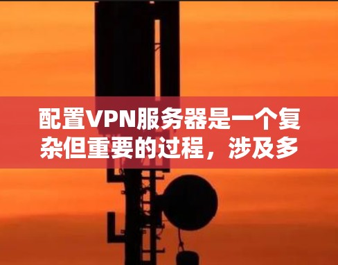 配置VPN服务器是一个复杂但重要的过程,涉及多个步骤和注意事项。以下是一个详细的指南,帮助您顺利完成配置 配置VPN服务器是一个复杂但重要的过程,涉及多个步骤和注意事项。以下是一个详细的指南,帮助您顺利完成配置