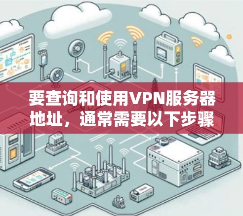 要查询和使用VPN服务器地址,通常需要以下步骤 要查询和使用VPN服务器地址,通常需要以下步骤