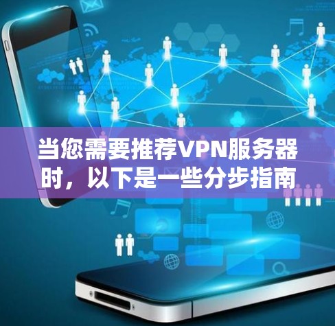 当您需要推荐VPN服务器时，以下是一些分步指南和建议，帮助您找到适合的网络环境。这些推荐包括免费、收费和社区服务器，每个类别都有不同的特点和适用场景