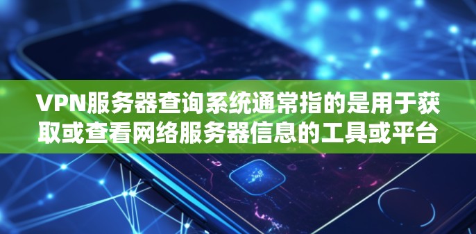 VPN服务器查询系统通常指的是用于获取或查看网络服务器信息的工具或平台。以下是关于如何查询VPN服务器的一些常见步骤和方法