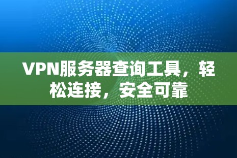 VPN服务器查询工具，轻松连接，安全可靠