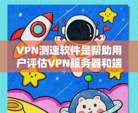 VPN测速软件是帮助用户评估VPN服务器和端口性能的工具，通过这些软件可以确保服务器运行稳定，避免因性能下降导致的问题。以下是使用VPN测速软件的基本步骤和注意事项
