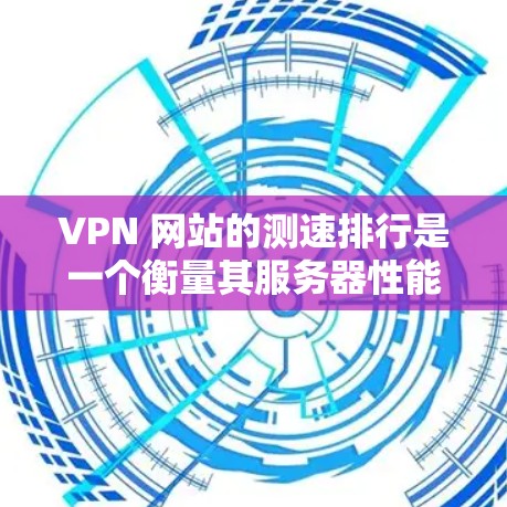 VPN 网站的测速排行是一个衡量其服务器性能的重要指标，通常通过查看服务器的日志、流量分析和连接测试来评估。以下是关于VPN服务器测速排行的详细步骤和建议