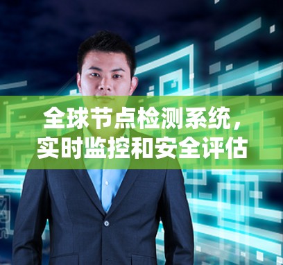 全球节点检测系统,实时监控和安全评估 全球节点检测系统,实时监控和安全评估