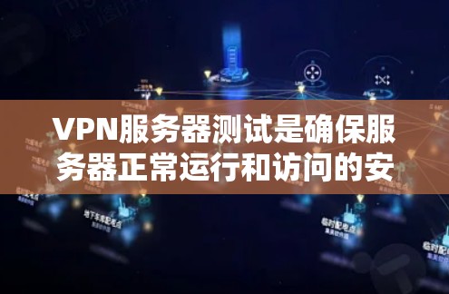 VPN服务器测试是确保服务器正常运行和访问的安全步骤。以下是具体的步骤和注意事项 VPN服务器测试是确保服务器正常运行和访问的安全步骤。以下是具体的步骤和注意事项