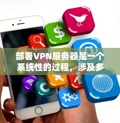 部署VPN服务器是一个系统性的过程,涉及多个步骤和工具的使用。以下是一个详细的指南,帮助你系统地完成VPN服务器的部署 部署VPN服务器是一个系统性的过程,涉及多个步骤和工具的使用。以下是一个详细的指南,帮助你系统地完成VPN服务器的部署