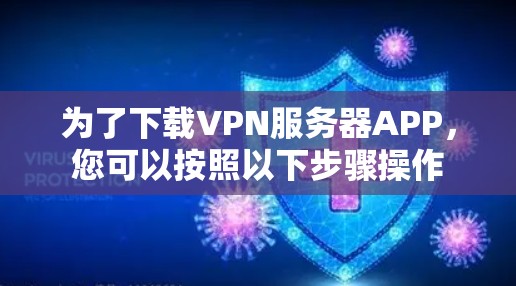 为了下载VPN服务器APP，您可以按照以下步骤操作