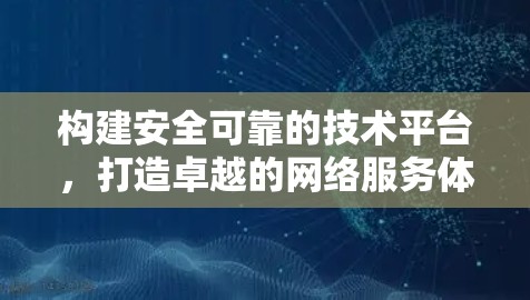 构建安全可靠的技术平台,打造卓越的网络服务体验 构建安全可靠的技术平台,打造卓越的网络服务体验