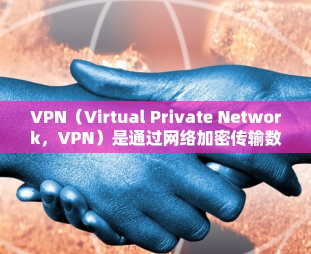VPN（Virtual Private Network，VPN）是通过网络加密传输数据和通信，保护个人或机构数据和通信安全的重要工具。以下是关于VPN的详细分析