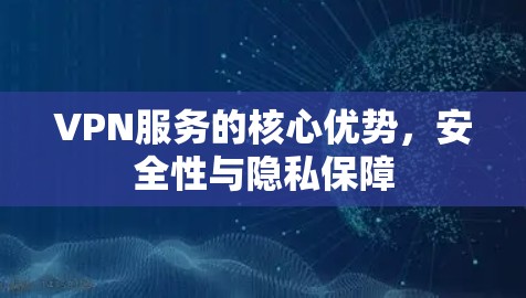 VPN服务的核心优势,安全性与隐私保障 VPN服务的核心优势,安全性与隐私保障