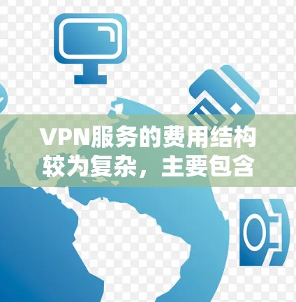 VPN服务的费用结构较为复杂，主要包含固定费用和使用费，具体如下